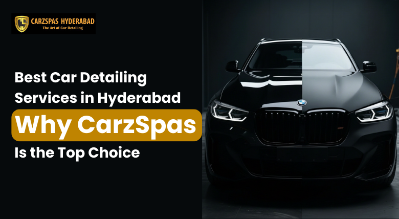 Best Car Detailing Services in Hyderabad: Why CarzSpas Is the Top Choice